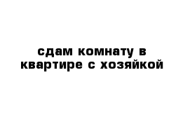 сдам комнату в квартире с хозяйкой